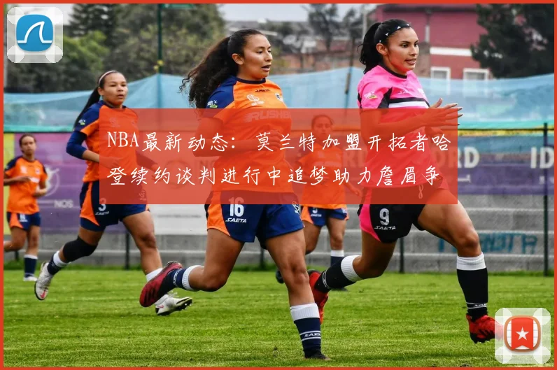 NBA最新动态：莫兰特加盟开拓者哈登续约谈判进行中追梦助力詹眉争冠