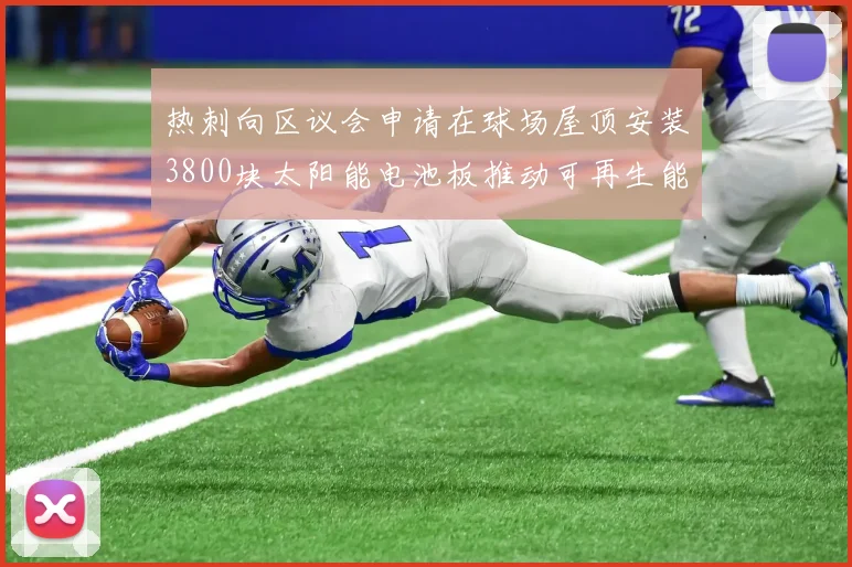 热刺向区议会申请在球场屋顶安装3800块太阳能电池板推动可再生能源发展