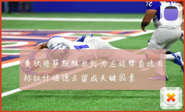 曼联将萨默维尔列为左边锋首选目标拉什福德去留成关键因素