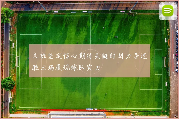文班坚定信心期待关键时刻力争连胜三场展现球队实力