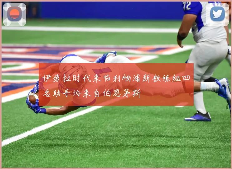 伊劳拉时代来临利物浦新教练组四名助手均来自伯恩茅斯