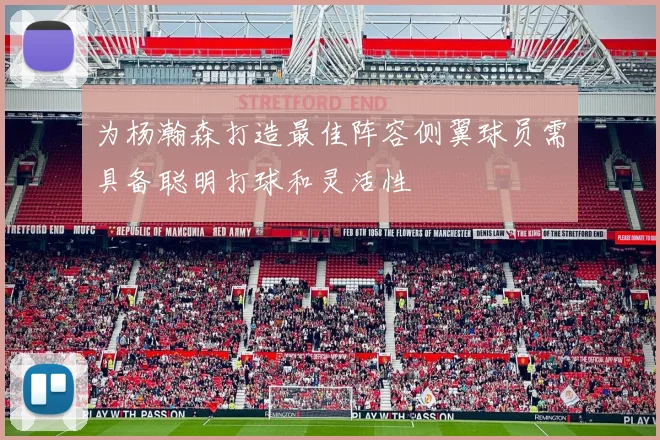 为杨瀚森打造最佳阵容侧翼球员需具备聪明打球和灵活性